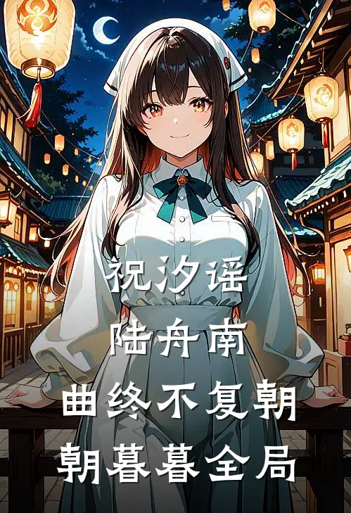 祝汐谣陆舟南:曲终不复朝朝暮暮全局