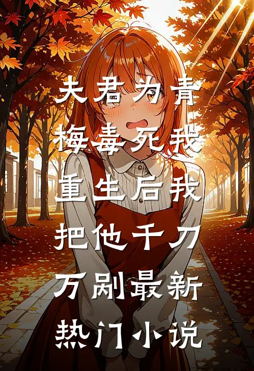 夫君为青梅毒死我，重生后我把他千刀万剐最新热门小说