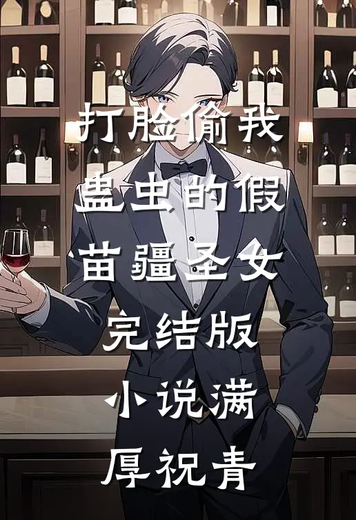 打脸偷我蛊虫的假苗疆圣女完结版小说满厚祝青