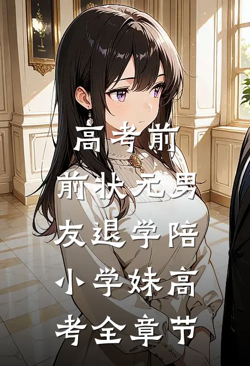 高考前，前状元男友退学陪小学妹高考全章节