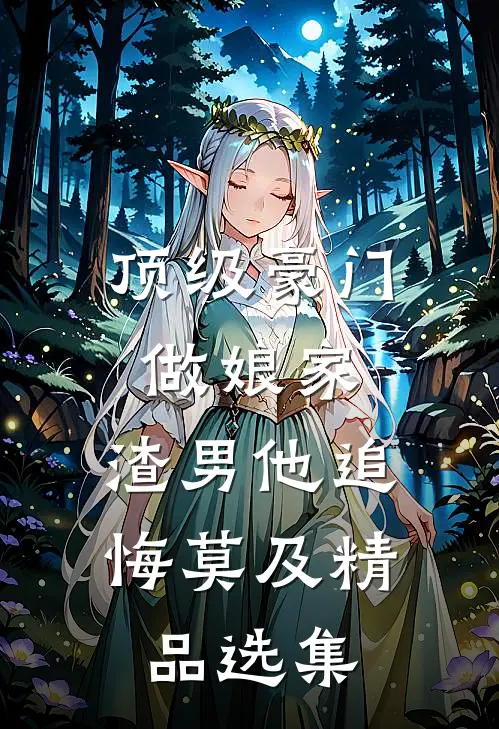 顶级豪门做娘家，渣男他追悔莫及精品选集