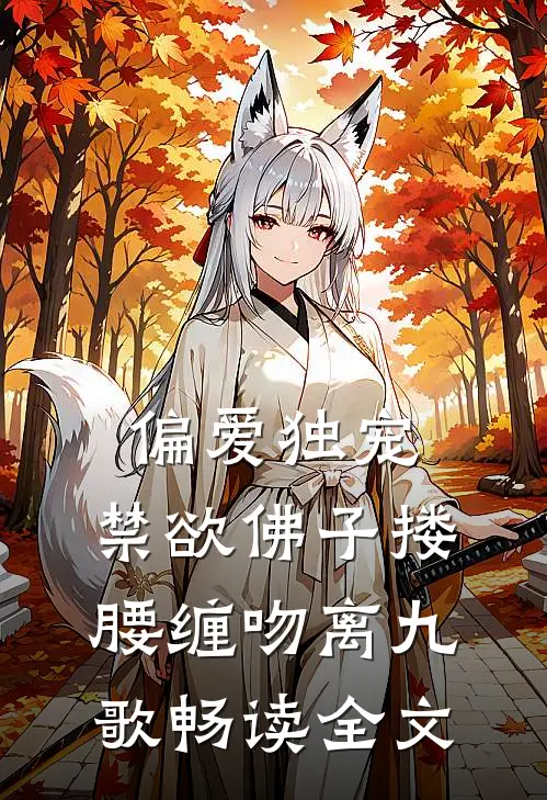 偏爱独宠,禁欲佛子搂腰缠吻离九歌畅读全文