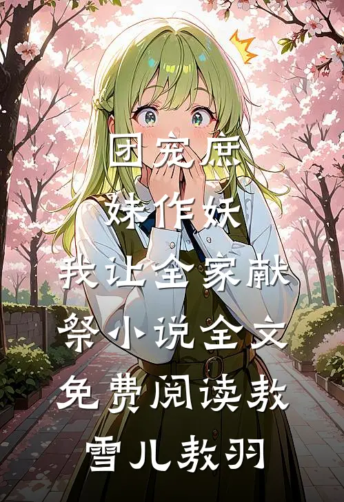 团宠庶妹作妖，我让全家献祭小说全文免费阅读敖雪儿敖羽