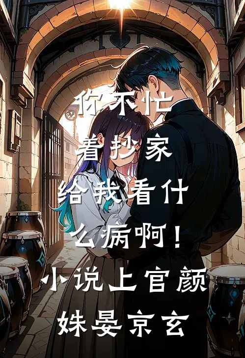 你不忙着抄家，给我看什么病啊！小说上官颜姝晏京玄