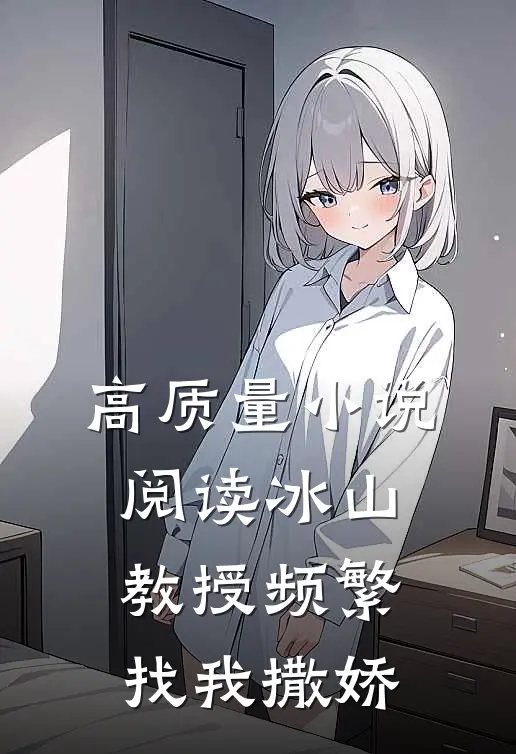 高质量小说阅读冰山教授频繁找我撒娇