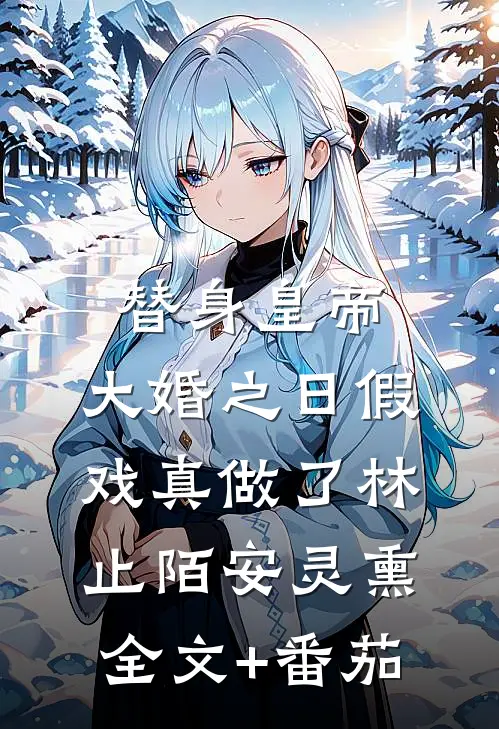 替身皇帝，大婚之日假戏真做了林止陌安灵熏全文+番茄