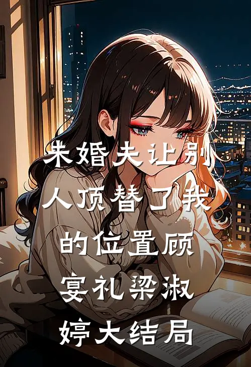 未婚夫让别人顶替了我的位置顾宴礼梁淑婷大结局