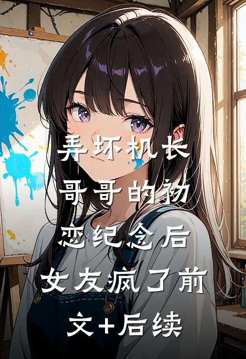 弄坏机长哥哥的初恋纪念后，女友疯了前文+后续