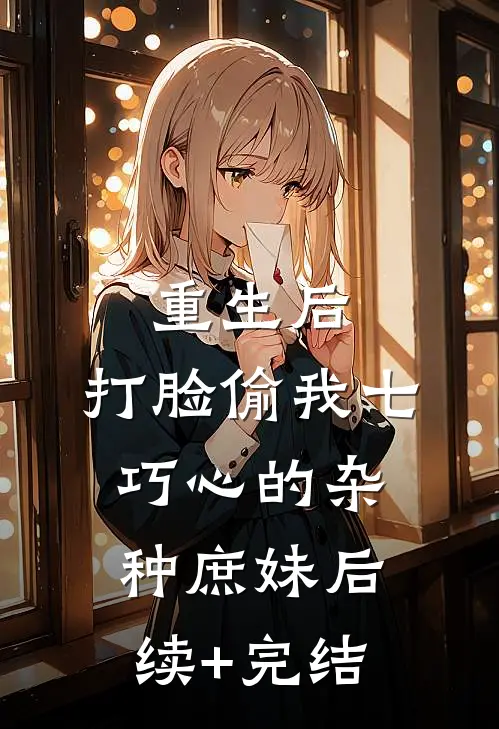 重生后，打脸偷我七巧心的杂种庶妹后续+完结