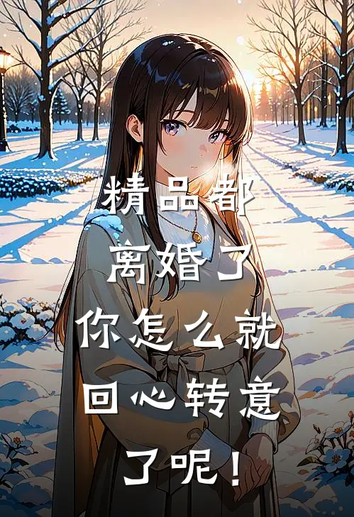 精品都离婚了，你怎么就回心转意了呢！