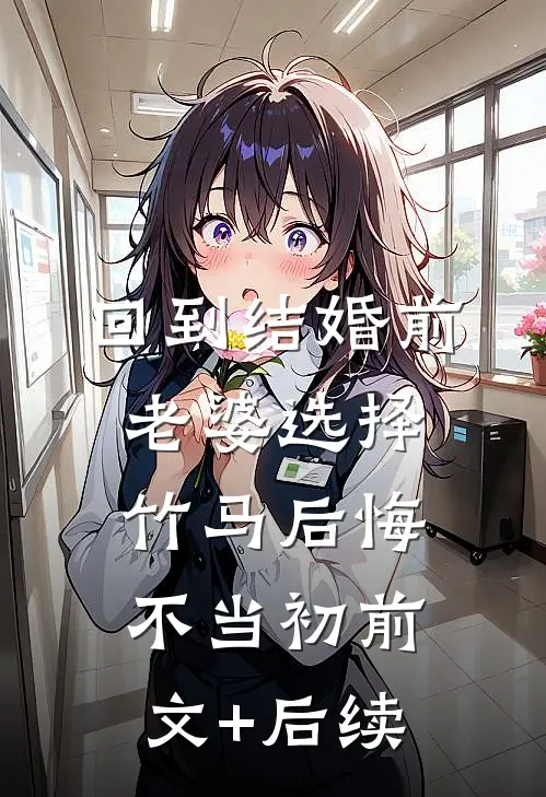 回到结婚前，老婆选择竹马后悔不当初前文+后续