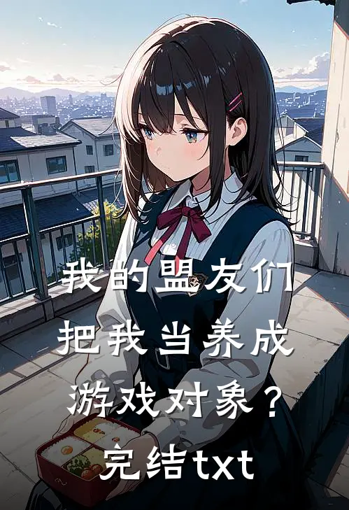 我的盟友们，把我当养成游戏对象？完结txt