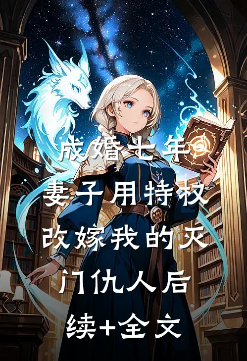 成婚七年，妻子用特权改嫁我的灭门仇人后续+全文