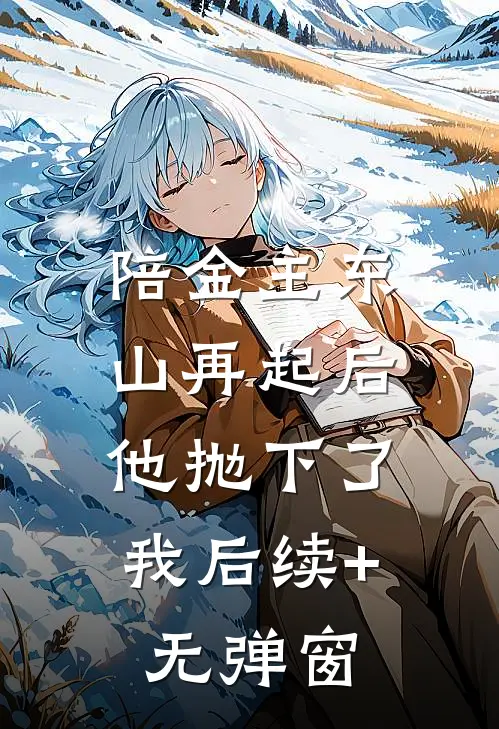 陪金主东山再起后，他抛下了我后续+无弹窗