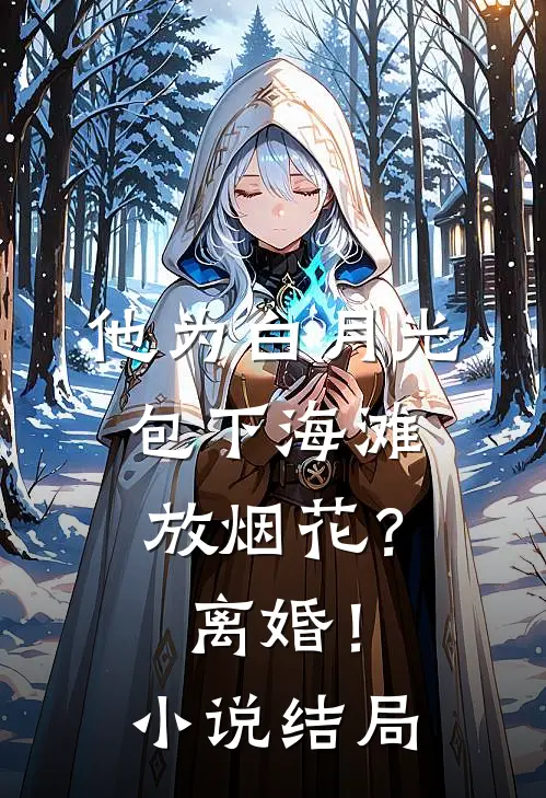 他为白月光包下海滩放烟花？离婚！小说结局