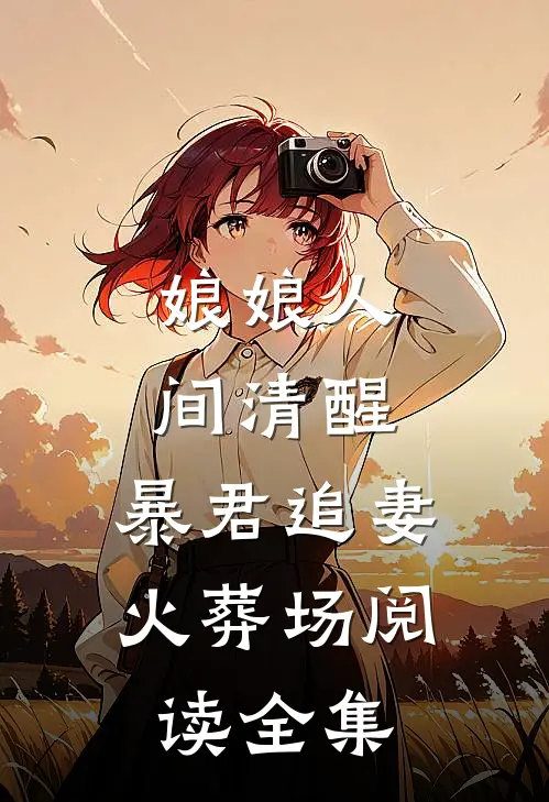 娘娘人间清醒，暴君追妻火葬场阅读全集