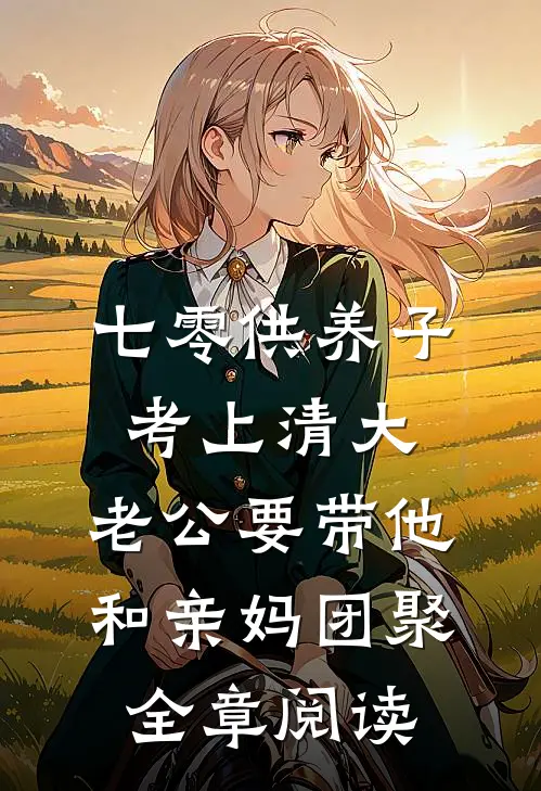 七零供养子考上清大，老公要带他和亲妈团聚全章阅读