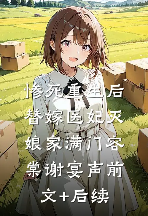 惨死重生后，替嫁医妃灭娘家满门容棠谢宴声前文+后续