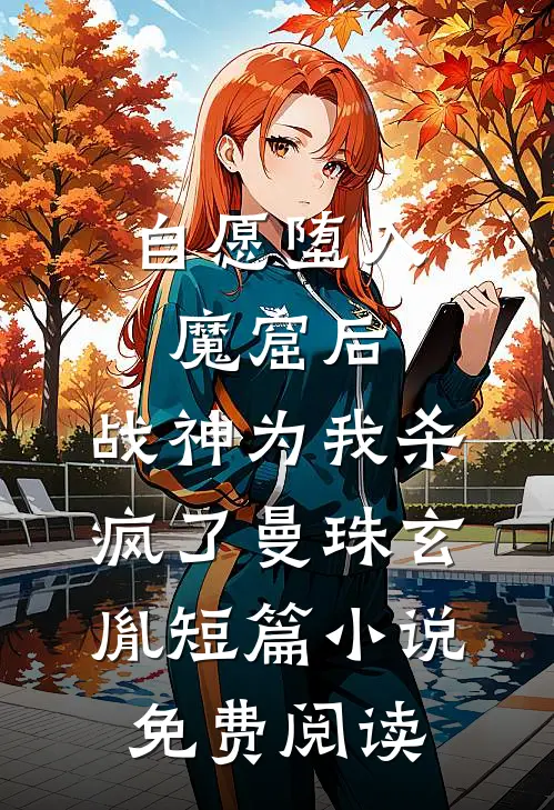 自愿堕入魔窟后，战神为我杀疯了曼珠玄胤短篇小说免费阅读