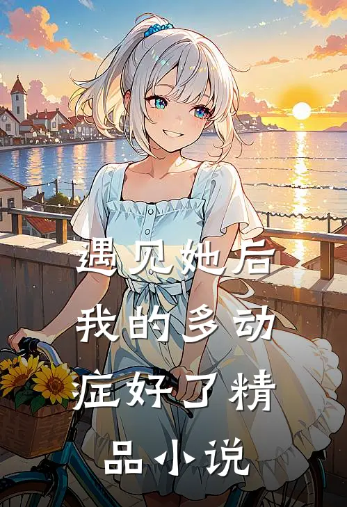 遇见她后，我的多动症好了精品小说