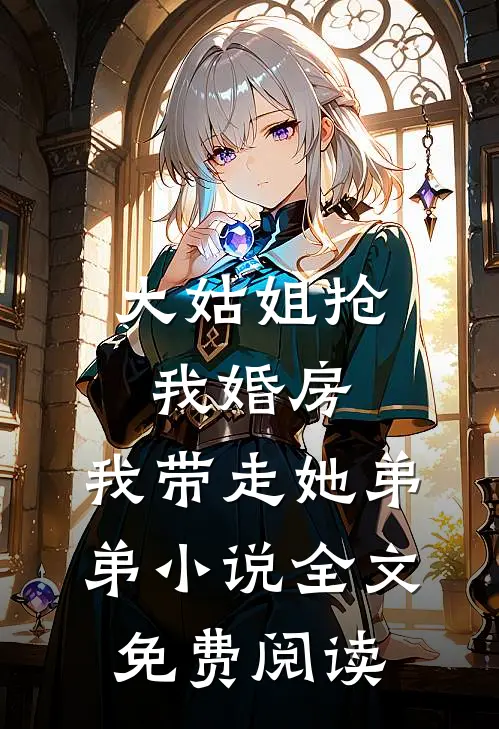 大姑姐抢我婚房，我带走她弟弟小说全文免费阅读
