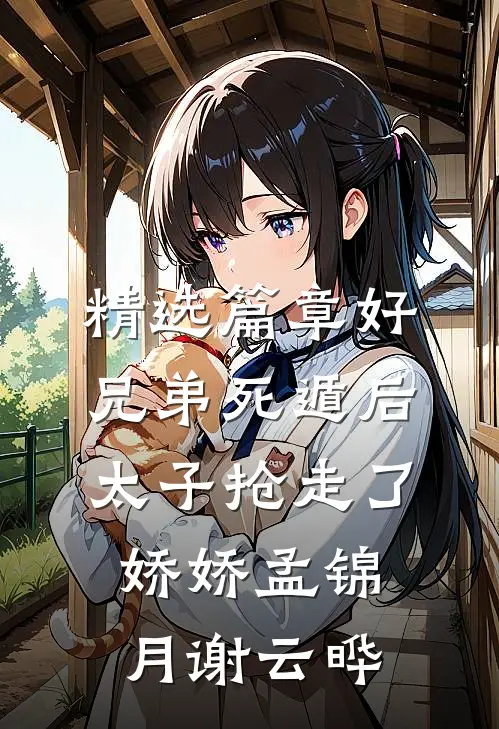 精选篇章好兄弟死遁后,太子抢走了娇娇孟锦月谢云晔