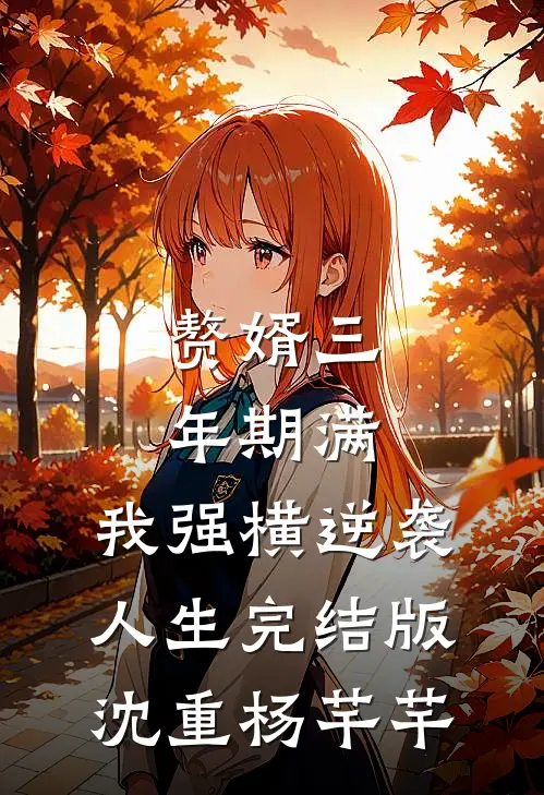 赘婿三年期满，我强横逆袭人生完结版沈重杨芊芊
