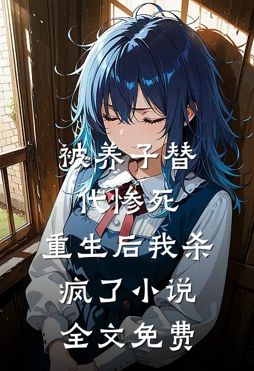 被养子替代惨死，重生后我杀疯了小说全文免费