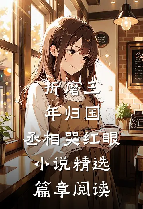折磨三年归国,丞相哭红眼小说精选篇章阅读
