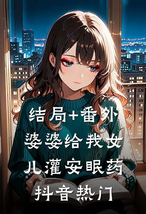 结局+番外婆婆给我女儿灌安眠药抖音热门