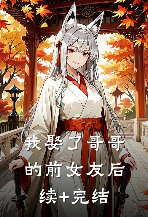 我娶了哥哥的前女友后续+完结