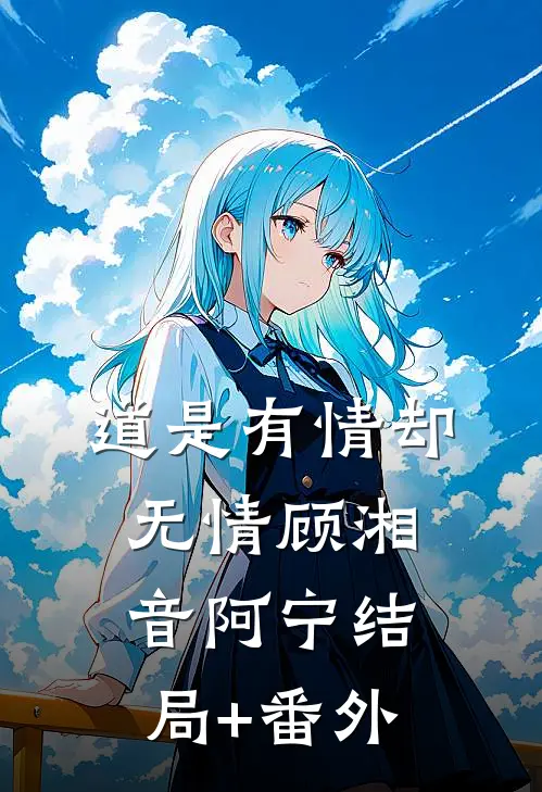 道是有情却无情顾湘音阿宁结局+番外