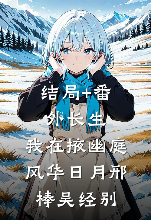 结局+番外长生：我在掖幽庭风华日月邢棒吴经别