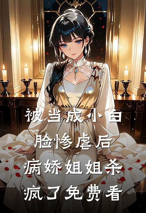 被当成小白脸惨虐后，病娇姐姐杀疯了免费看