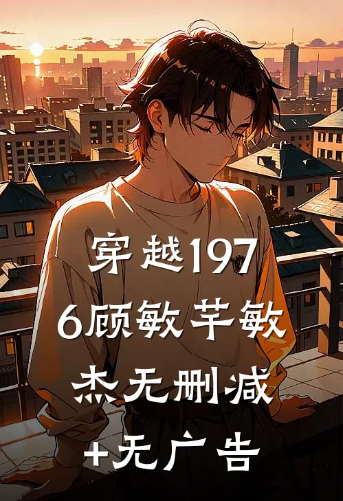 穿越1976顾敏芊敏杰无删减+无广告