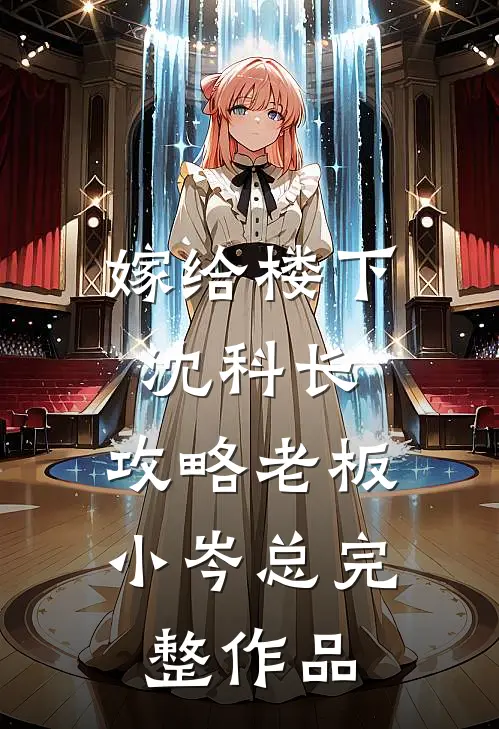 嫁给楼下沈科长，攻略老板小岑总完整作品