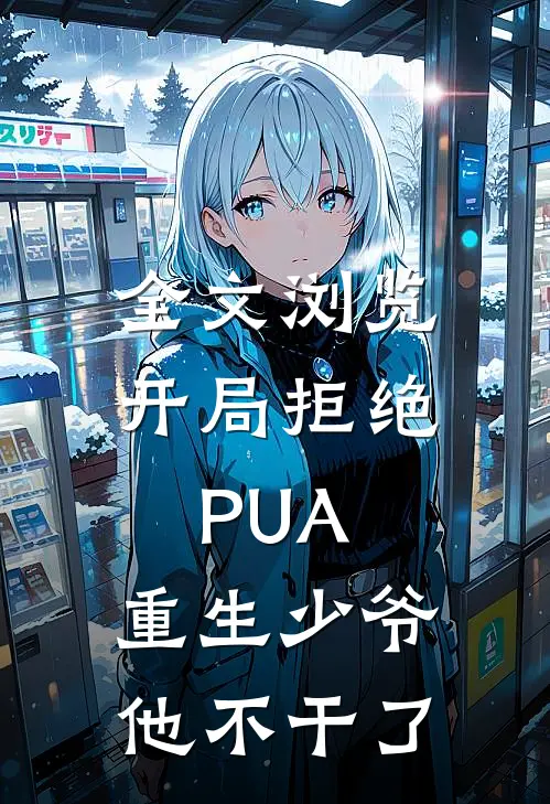 全文浏览开局拒绝PUA，重生少爷他不干了