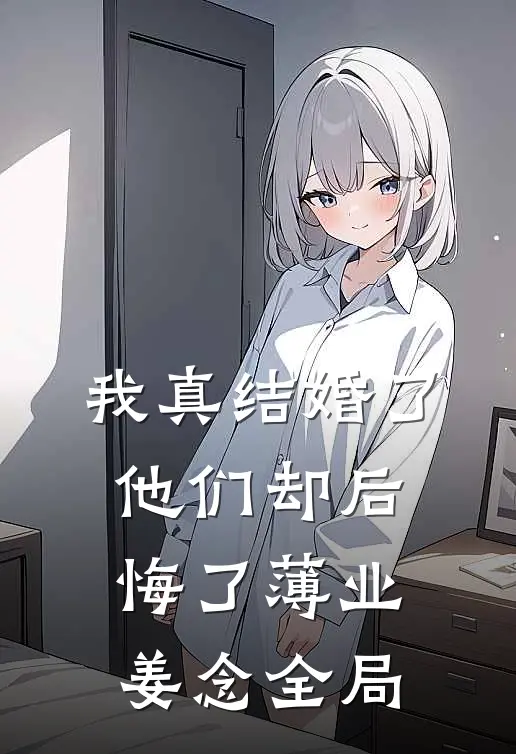 我真结婚了，他们却后悔了薄业姜念全局