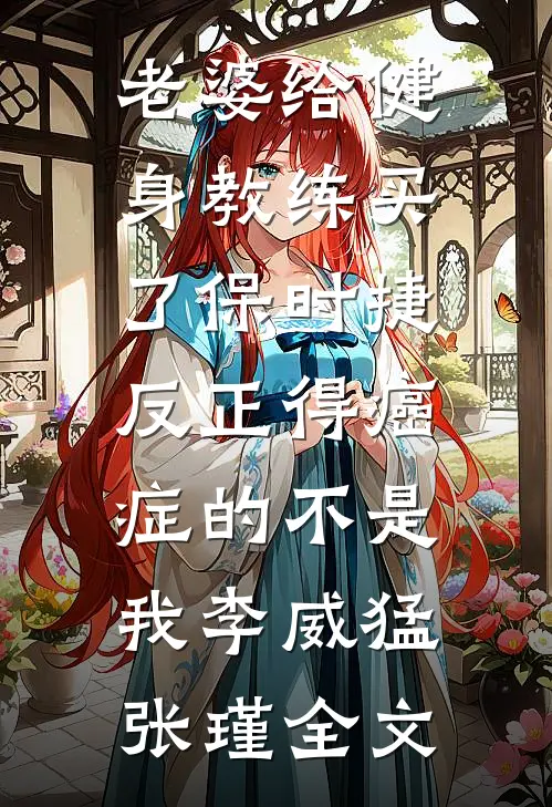 老婆给健身教练买了保时捷，反正得癌症的不是我李威猛张瑾全文