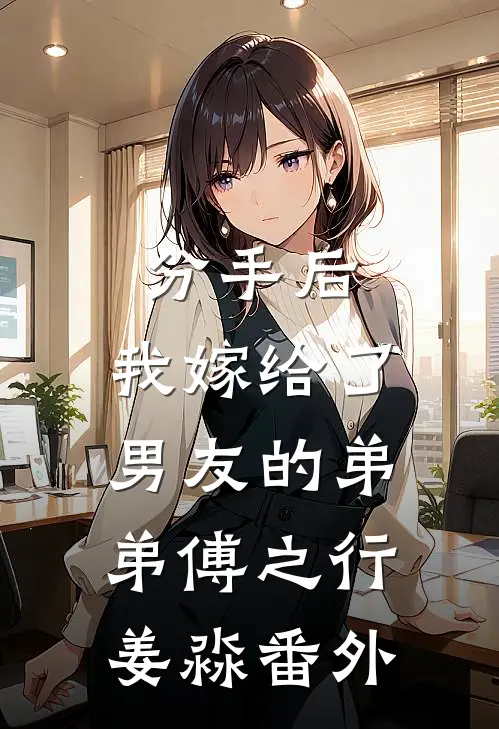 分手后，我嫁给了男友的弟弟傅之行姜淼 番外