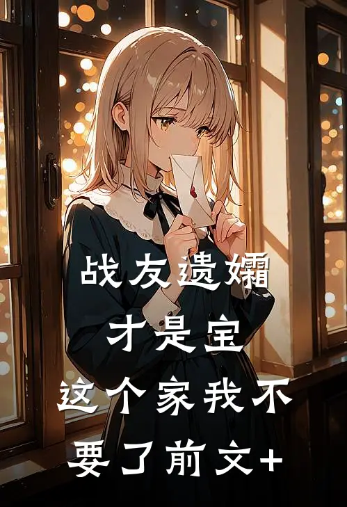 战友遗孀才是宝，这个家我不要了前文+