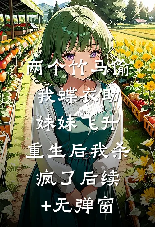 两个竹马偷我蝶衣助妹妹飞升，重生后我杀疯了后续+无弹窗
