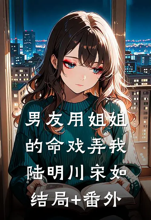 男友用姐姐的命戏弄我陆明川宋如结局+番外