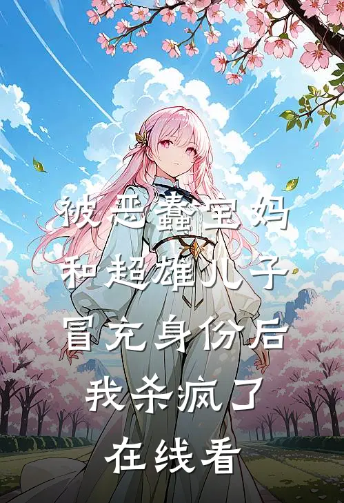 被恶蠢宝妈和超雄儿子冒充身份后，我杀疯了在线看