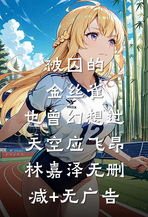 被囚的金丝雀，也曾幻想过天空应飞昂林嘉泽无删减+无广告