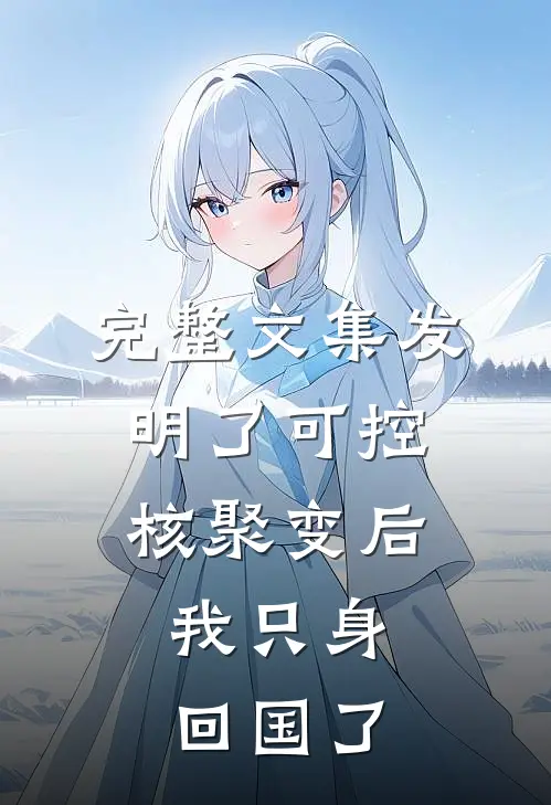 完整文集发明了可控核聚变后，我只身回国了