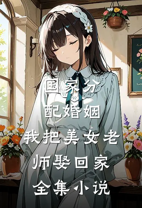 国家分配婚姻，我把美女老师娶回家全集小说