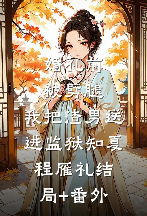 婚礼前被劈腿，我把渣男送进监狱知夏程雁礼结局+番外