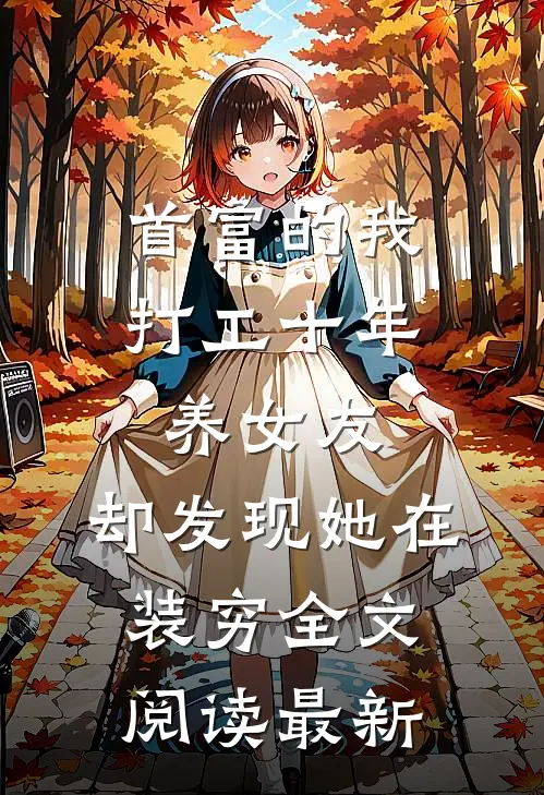 首富的我打工十年养女友，却发现她在装穷全文阅读最新