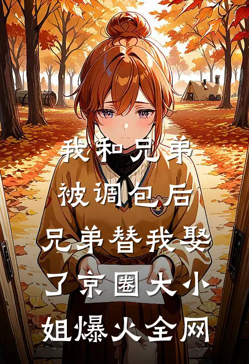 我和兄弟被调包后，兄弟替我娶了京圈大小姐爆火全网